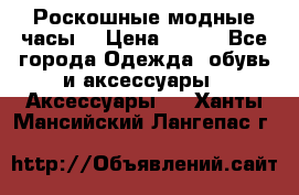 Роскошные модные часы  › Цена ­ 160 - Все города Одежда, обувь и аксессуары » Аксессуары   . Ханты-Мансийский,Лангепас г.